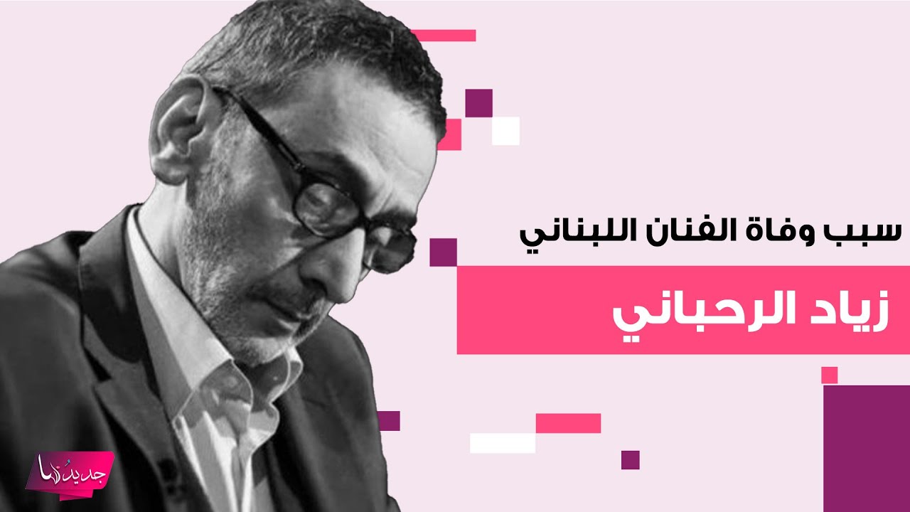 “عاجل” سبب وفاة الفنان اللبناني زياد الرحباني